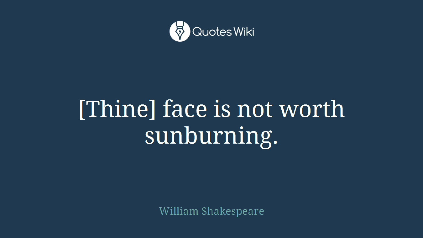 [Thine] face is not worth sunburning.