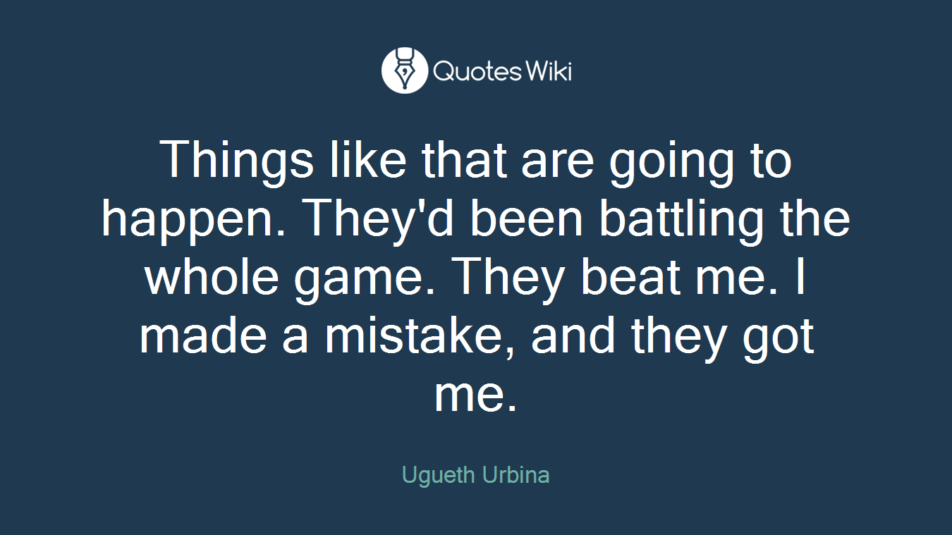 Things like that are going to happen. They'd been battling the whole game. They beat me. I made a mistake, and they got me.