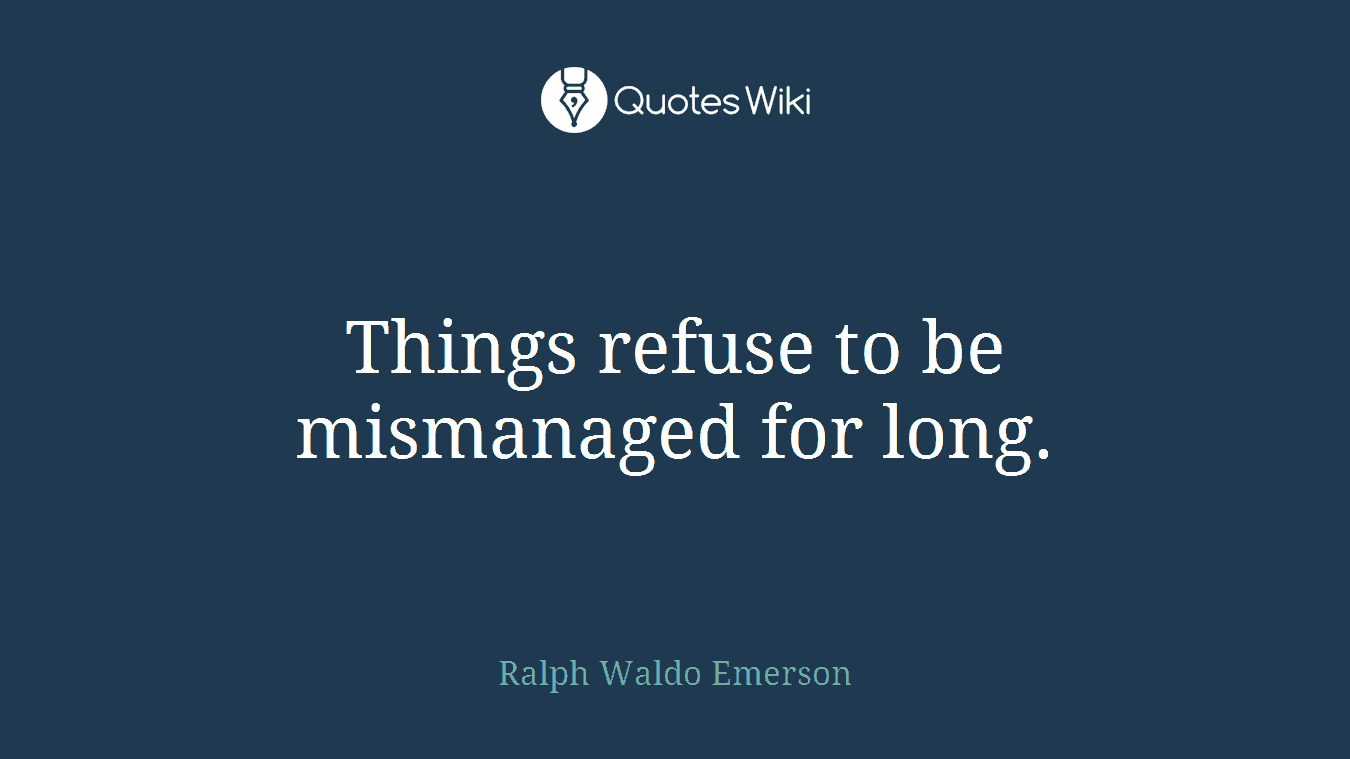 Things refuse to be mismanaged for long.