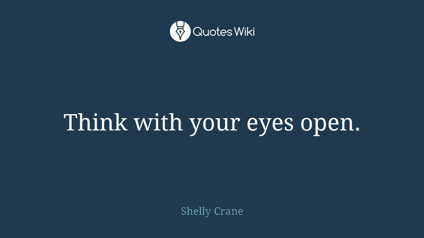 Think with your eyes open.