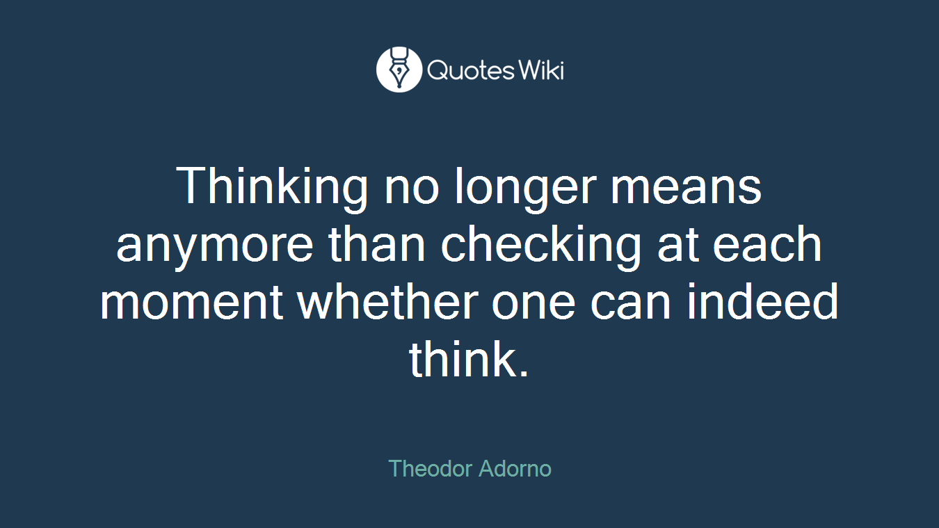 Thinking no longer means anymore than checking at each moment whether one can indeed think.