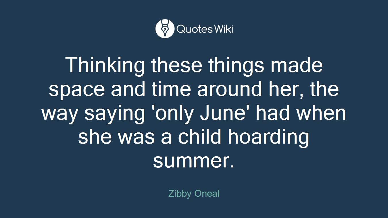 Thinking these things made space and time around her, the way saying 'only June' had when she was a child hoarding summer.