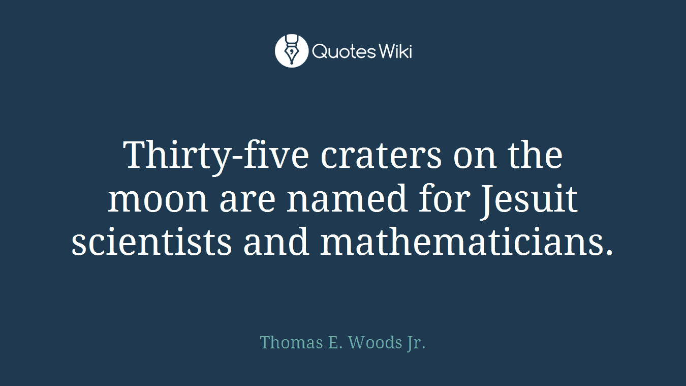 Thirty-five craters on the moon are named for Jesuit scientists and mathematicians.