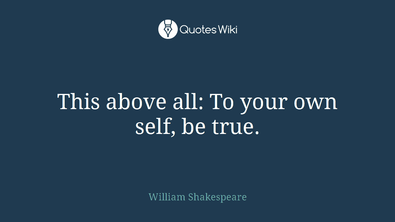 This above all: To your own self, be true.