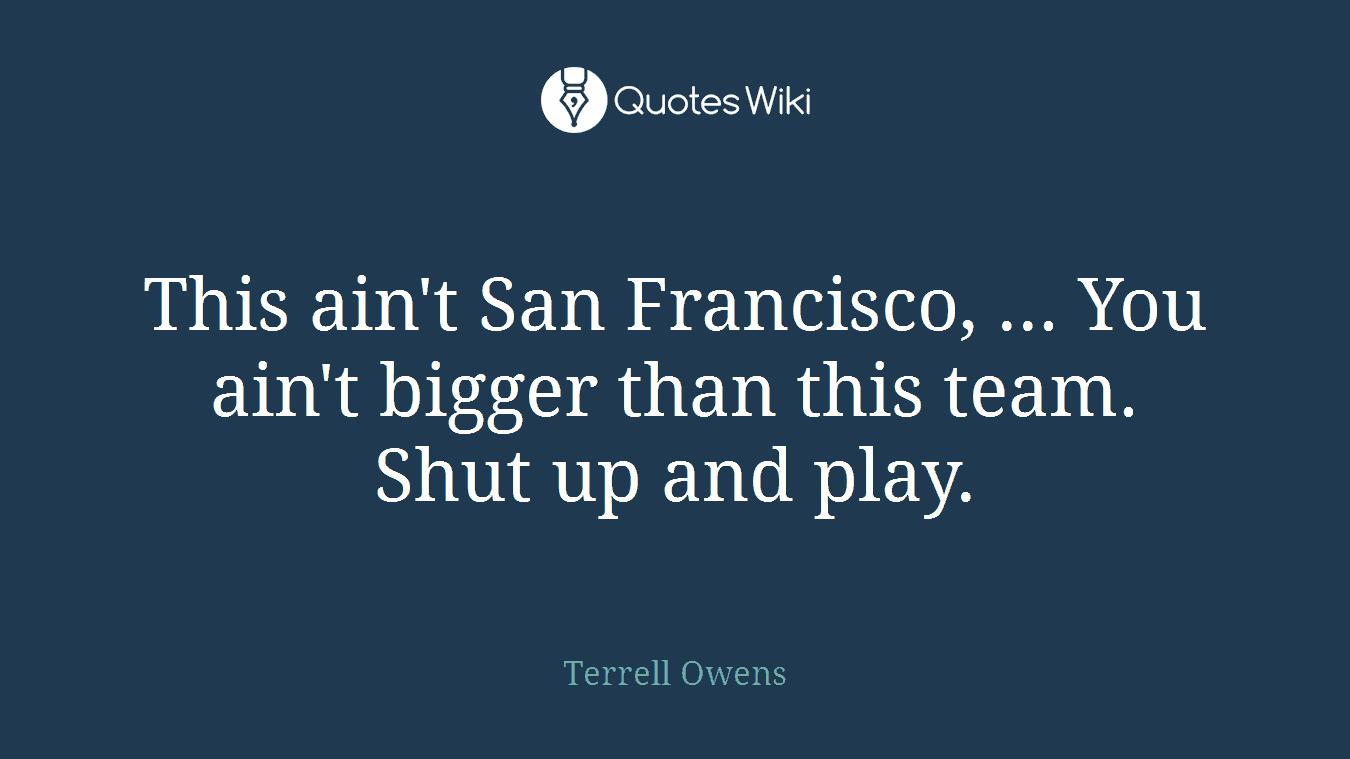 This ain't San Francisco, ... You ain't bigger than this team. Shut up and play.