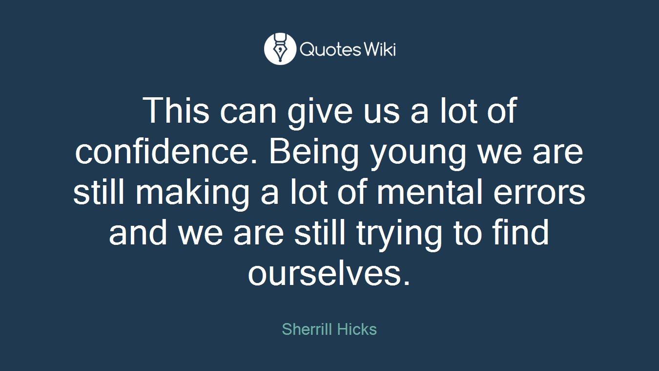 This can give us a lot of confidence. Being young we are still making a lot of mental errors and we are still trying to find ourselves.