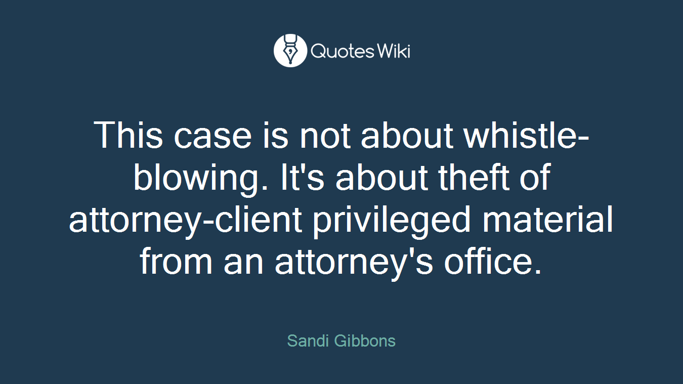 This case is not about whistle-blowing. It's about theft of attorney-client privileged material from an attorney's office.