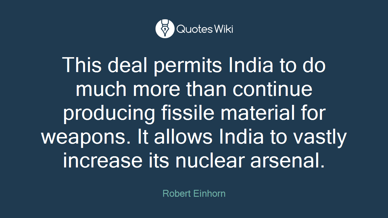 This deal permits India to do much more than continue producing fissile material for weapons. It allows India to vastly increase its nuclear arsenal.