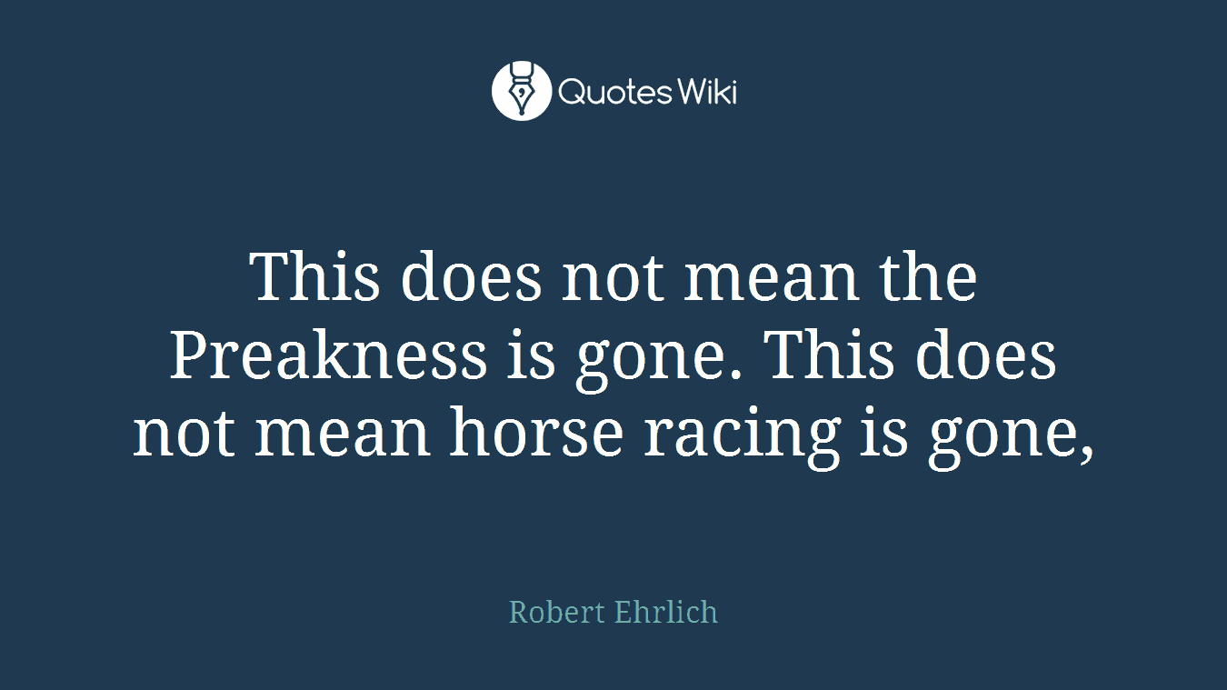This does not mean the Preakness is gone. This does not mean horse racing is gone,