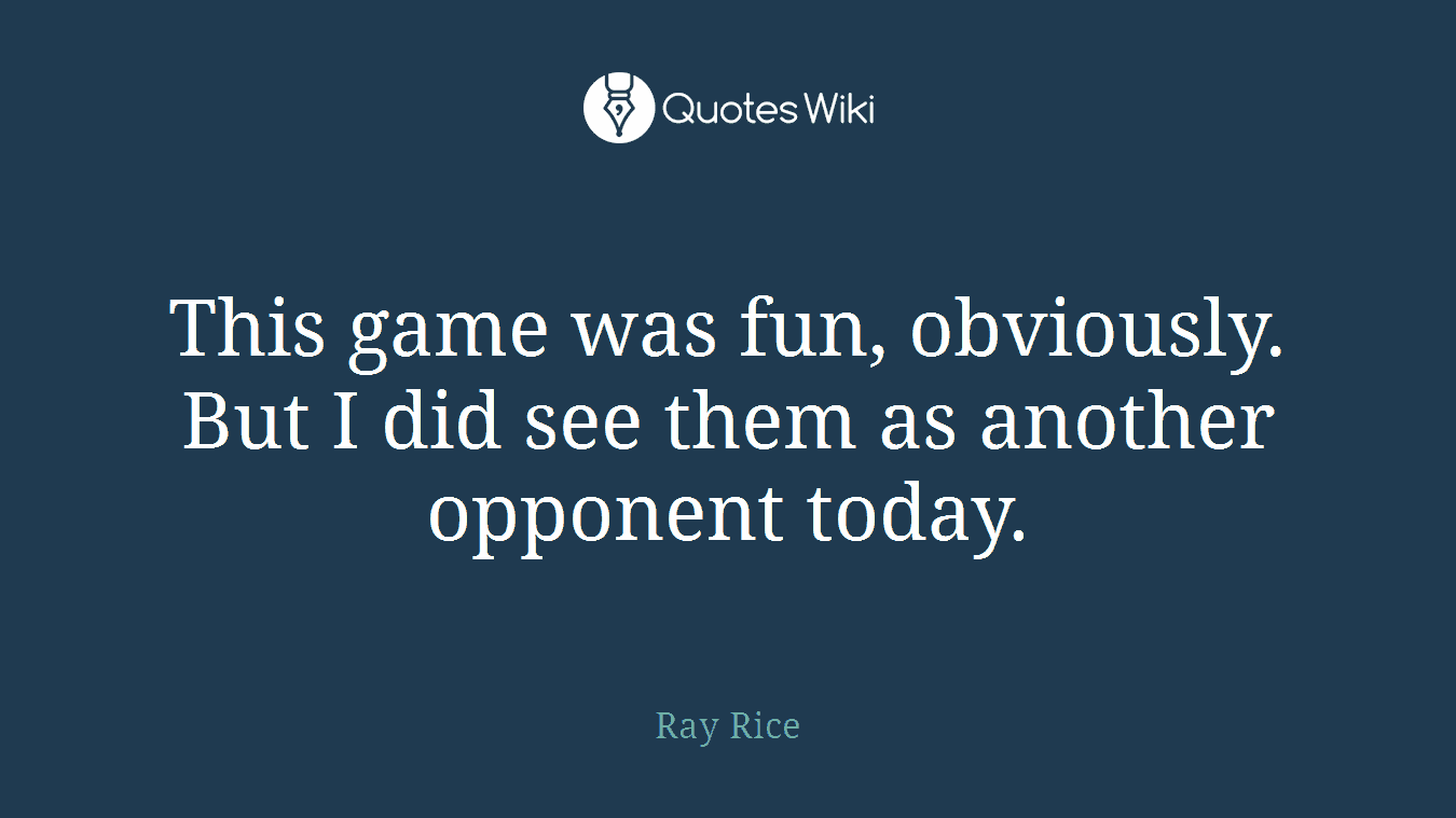 This game was fun, obviously. But I did see them as another opponent today.