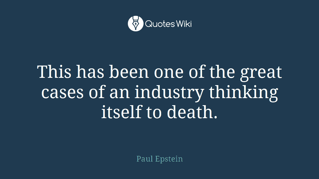 This has been one of the great cases of an industry thinking itself to death.