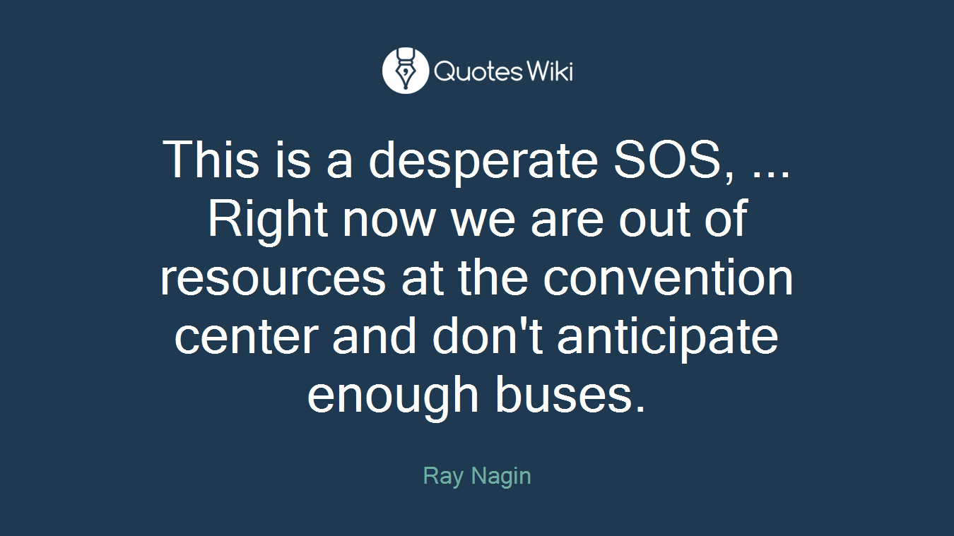 This is a desperate SOS, ... Right now we are out of resources at the convention center and don't anticipate enough buses.