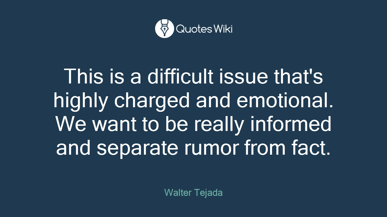 This is a difficult issue that's highly charged and emotional. We want to be really informed and separate rumor from fact.