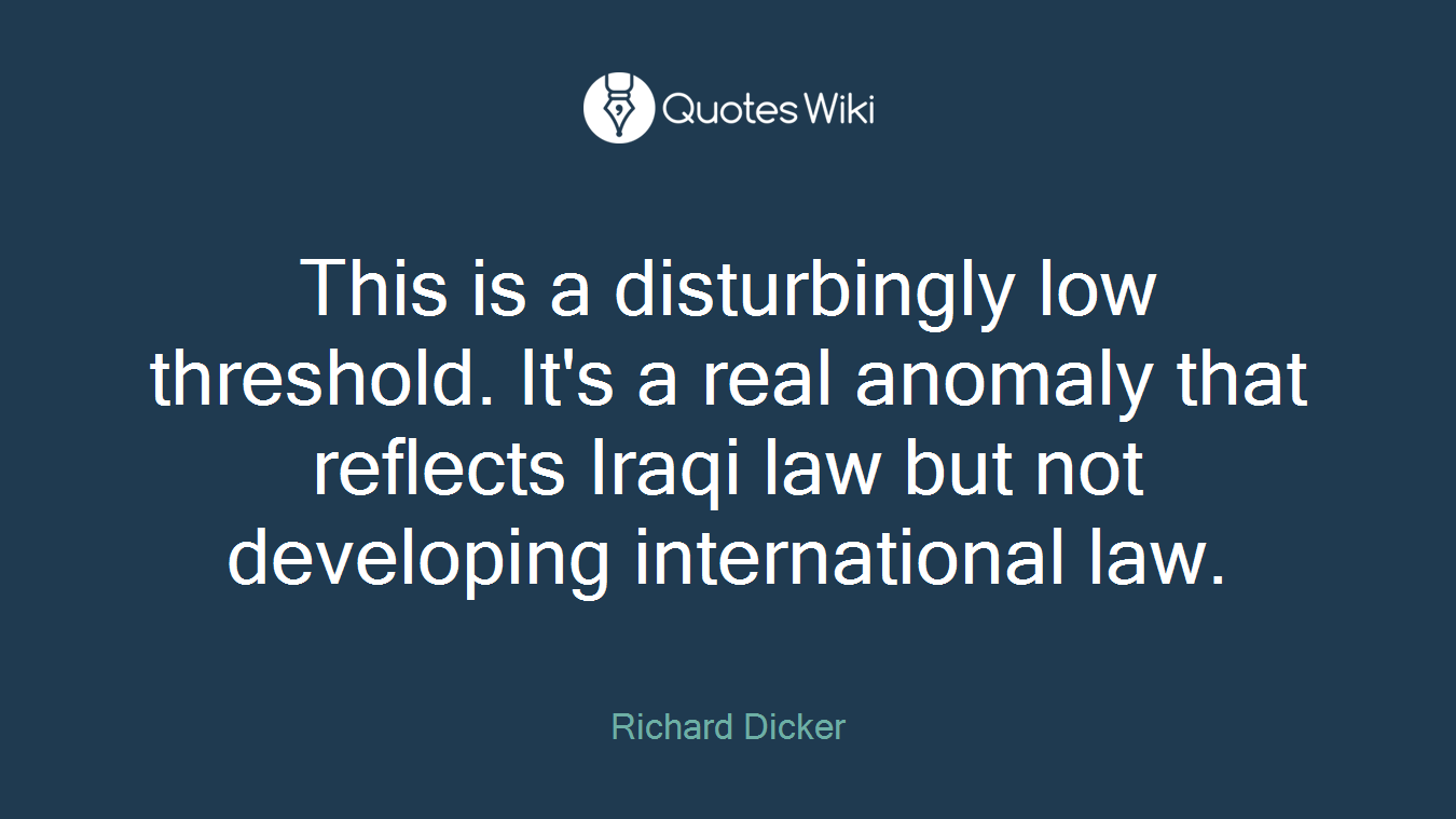 This is a disturbingly low threshold. It's a real anomaly that reflects Iraqi law but not developing international law.