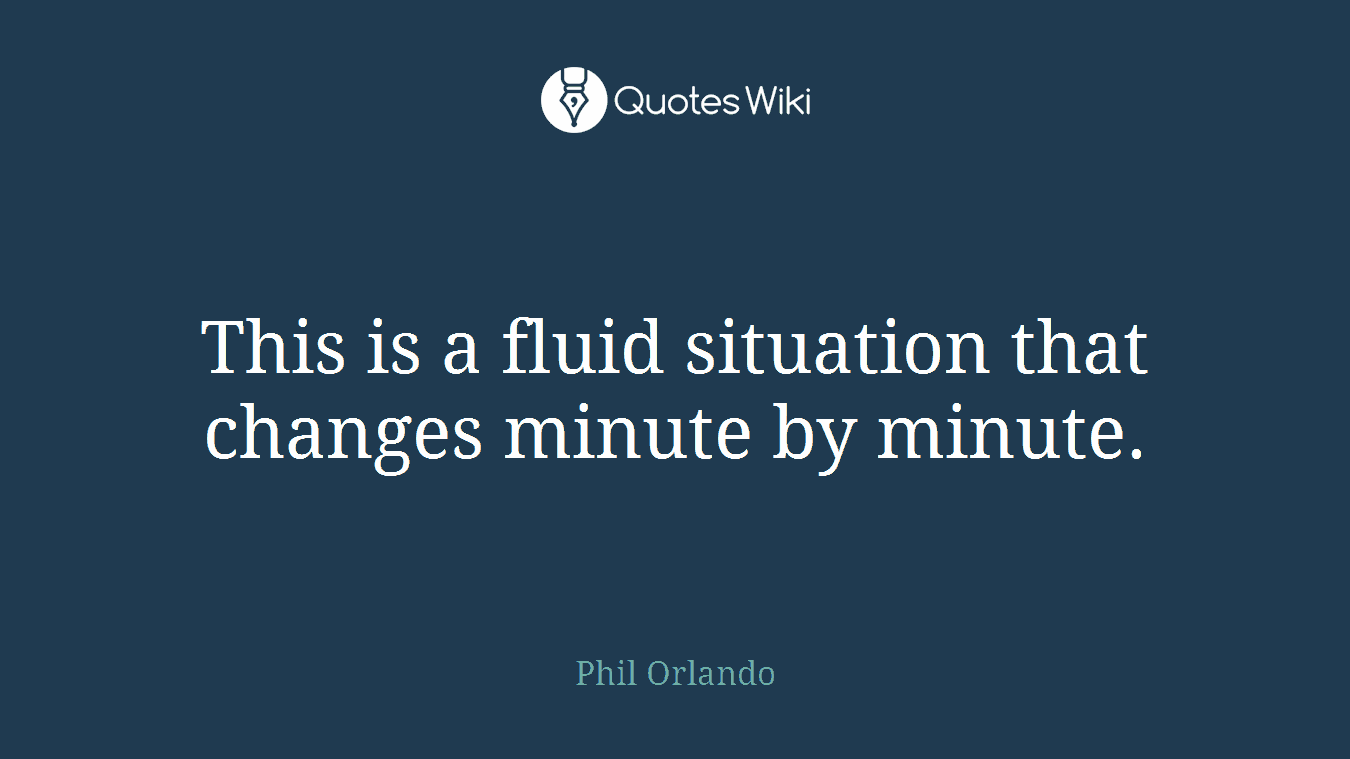 This is a fluid situation that changes minute by minute.