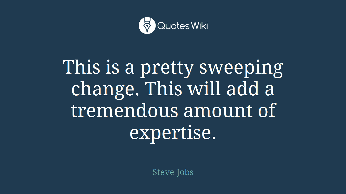 This is a pretty sweeping change. This will add a tremendous amount of expertise.