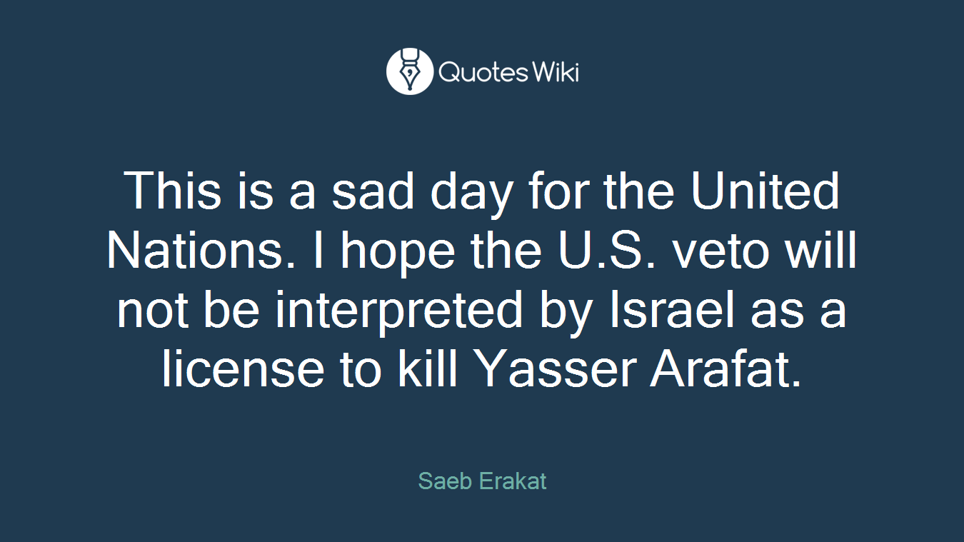 This is a sad day for the United Nations. I hope the U.S. veto will not be interpreted by Israel as a license to kill Yasser Arafat.