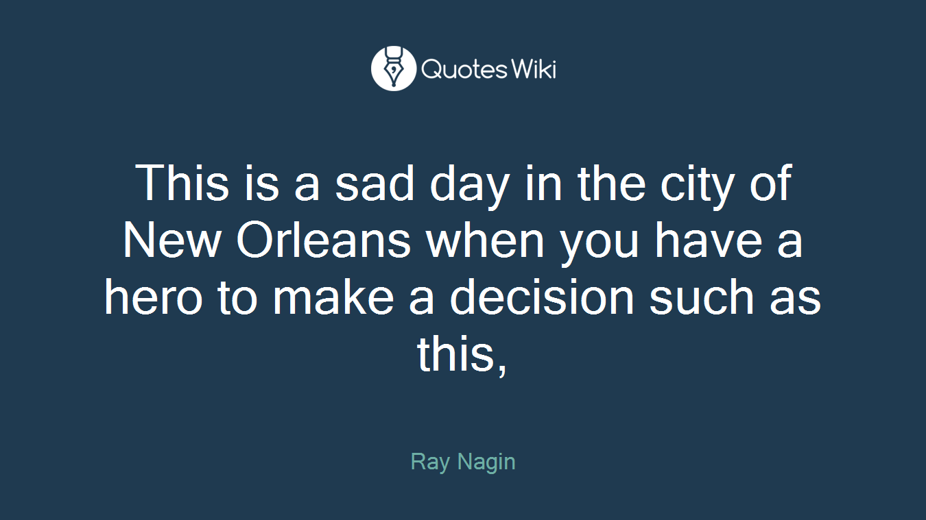 This is a sad day in the city of New Orleans when you have a hero to make a decision such as this,