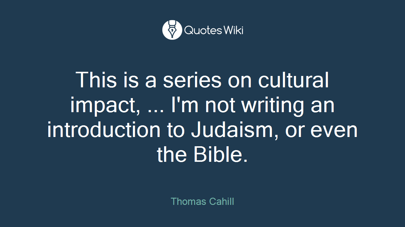This is a series on cultural impact, ... I'm not writing an introduction to Judaism, or even the Bible.