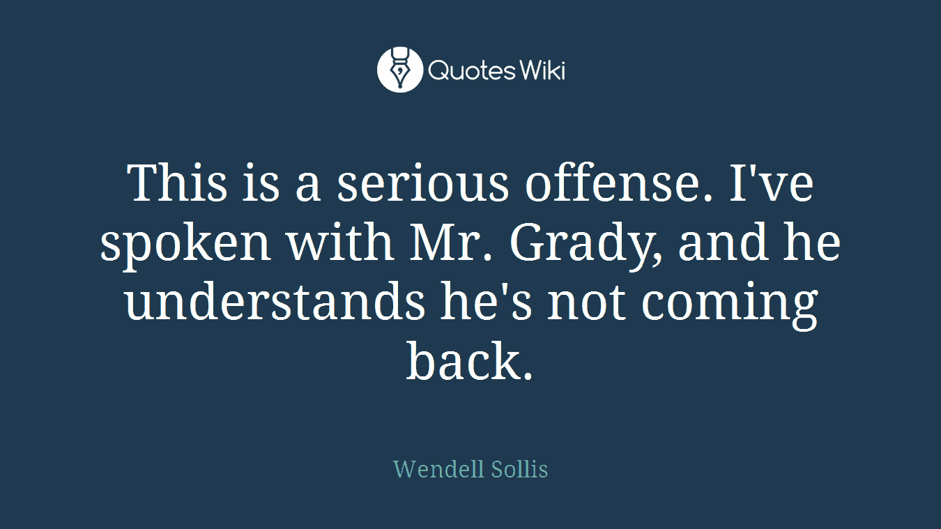 This is a serious offense. I've spoken with Mr. Grady, and he understands he's not coming back.