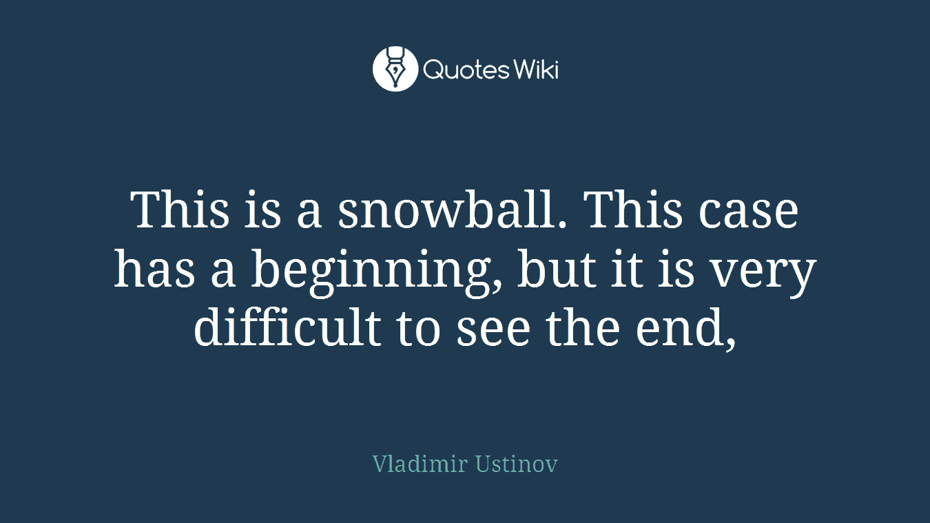 This is a snowball. This case has a beginning, but it is very difficult to see the end,
