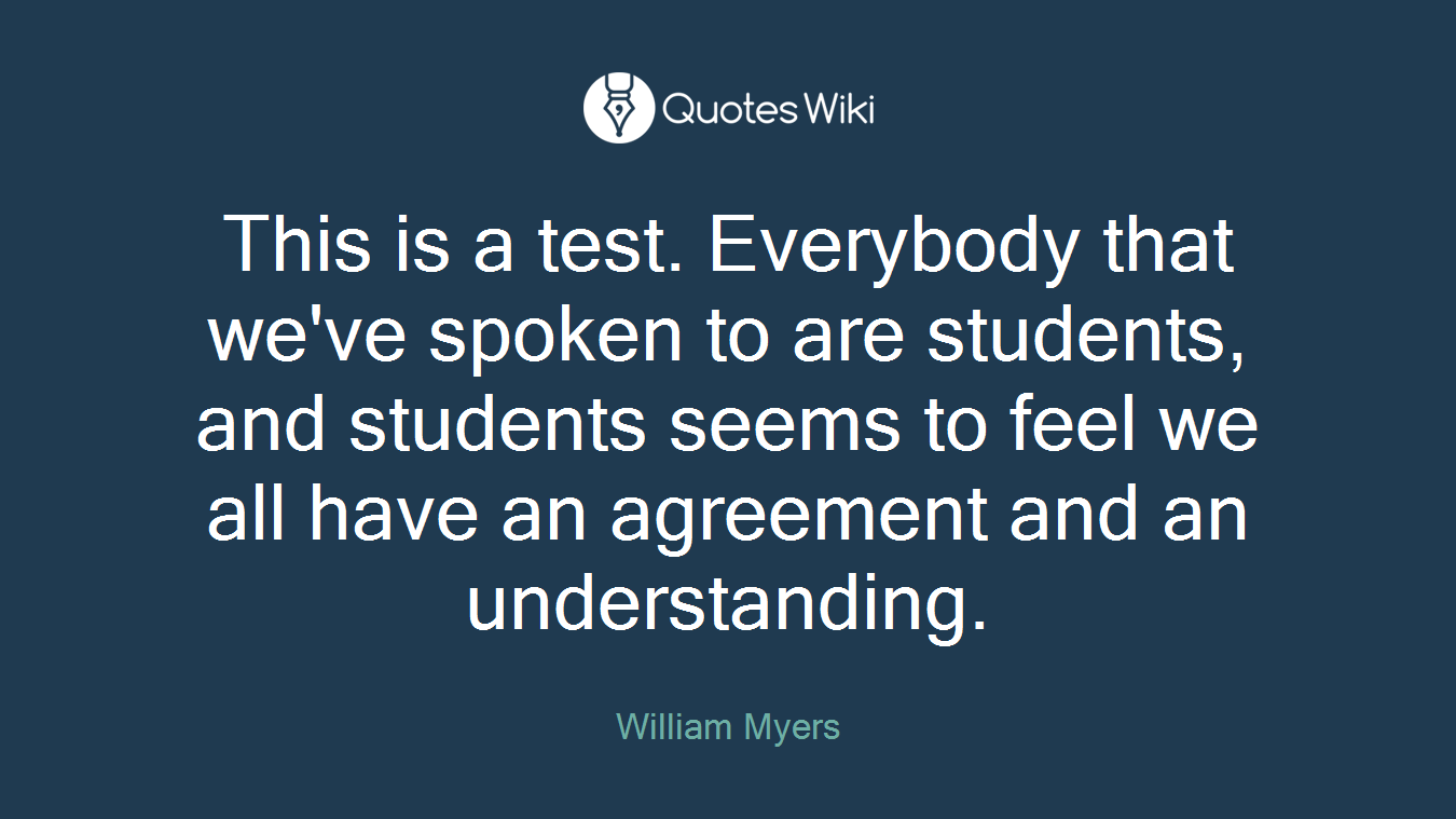 This is a test. Everybody that we've spoken to are students, and students seems to feel we all have an agreement and an understanding.