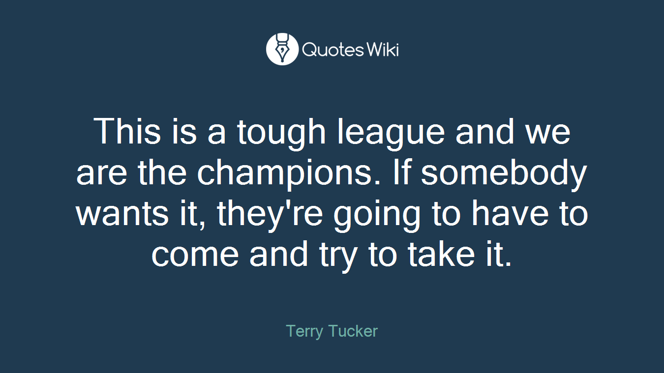 This is a tough league and we are the champions. If somebody wants it, they're going to have to come and try to take it.