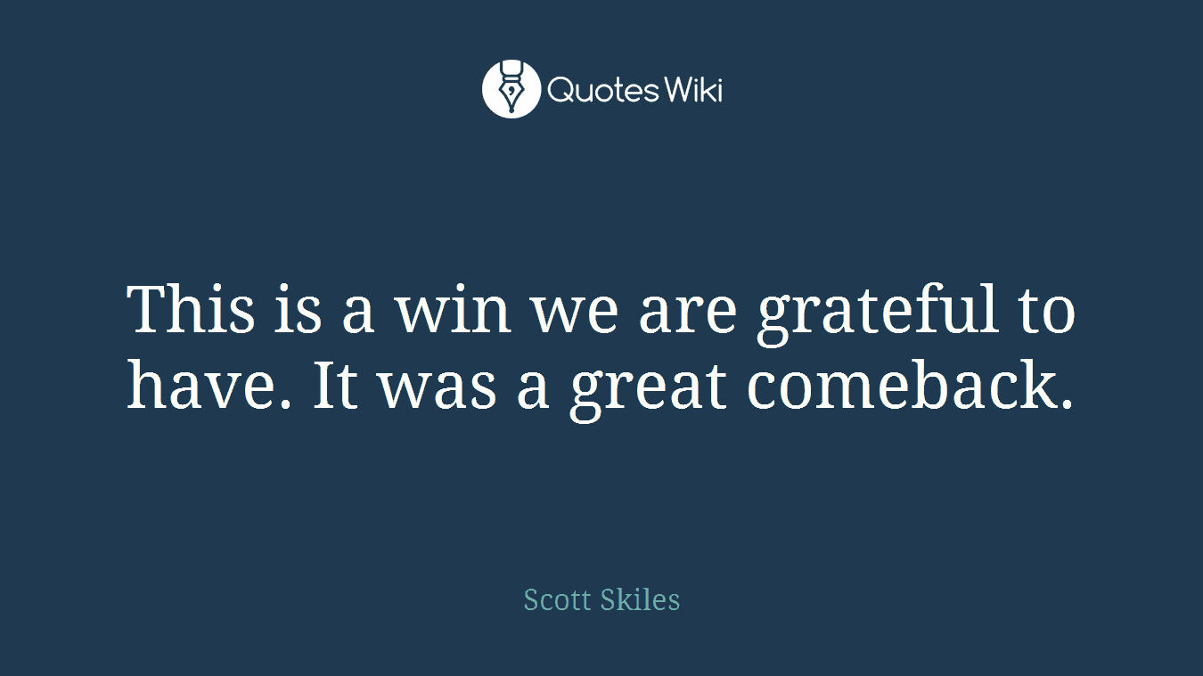 This is a win we are grateful to have. It was a great comeback.