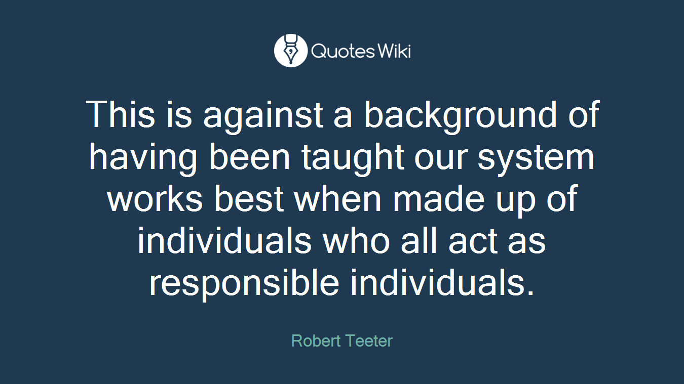 This is against a background of having been taught our system works best when made up of individuals who all act as responsible individuals.