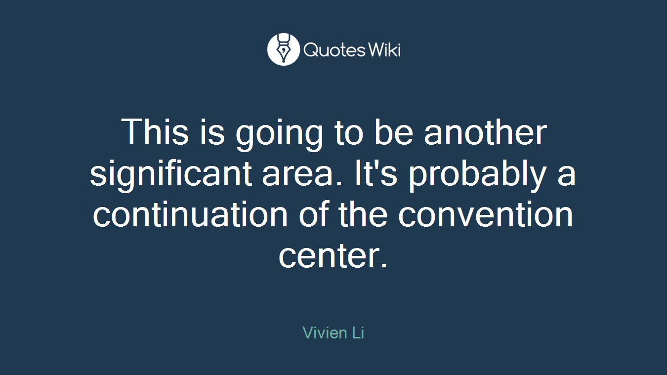 This is going to be another significant area. It's probably a continuation of the convention center.