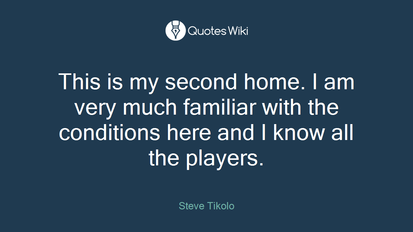 This is my second home. I am very much familiar with the conditions here and I know all the players.