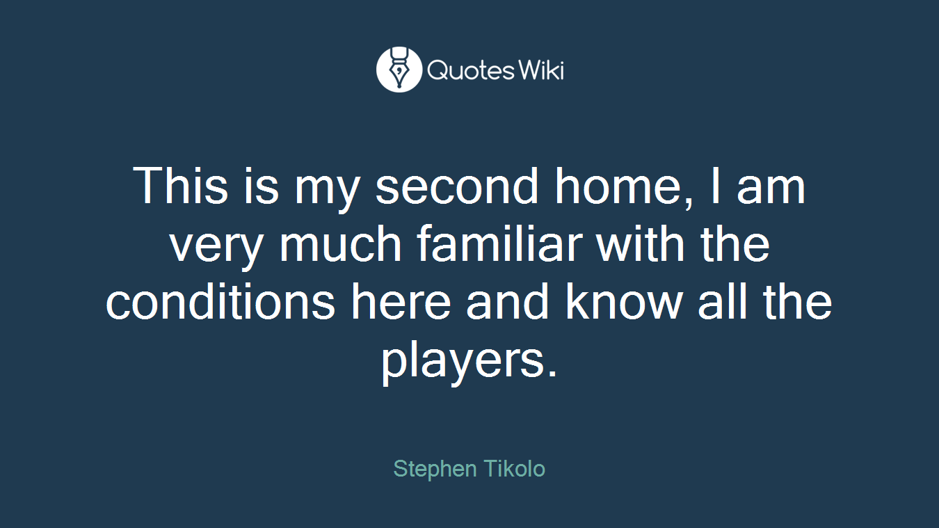 This is my second home, I am very much familiar with the conditions here and know all the players.