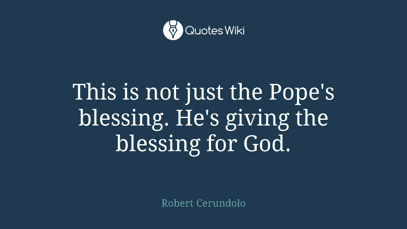 This is not just the Pope's blessing. He's giving the blessing for God.