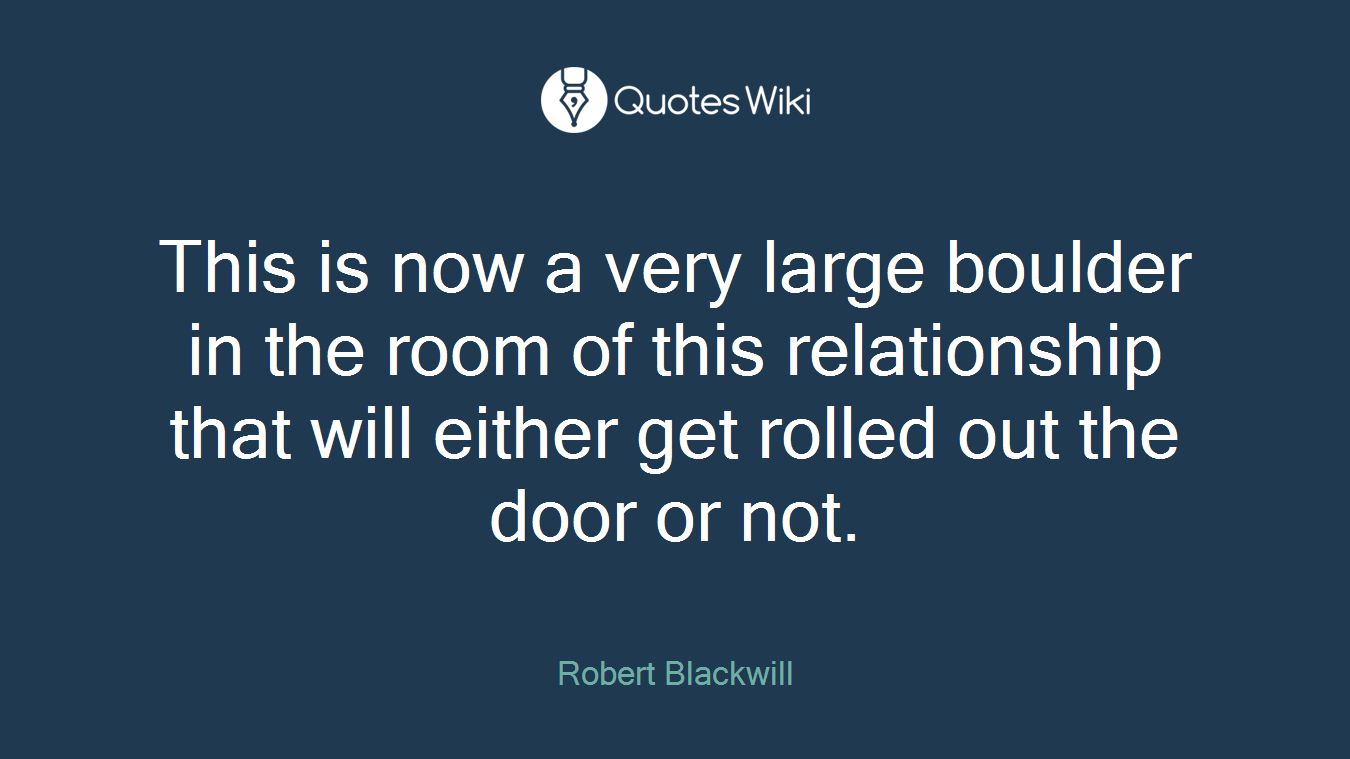 This is now a very large boulder in the room of this relationship that will either get rolled out the door or not.