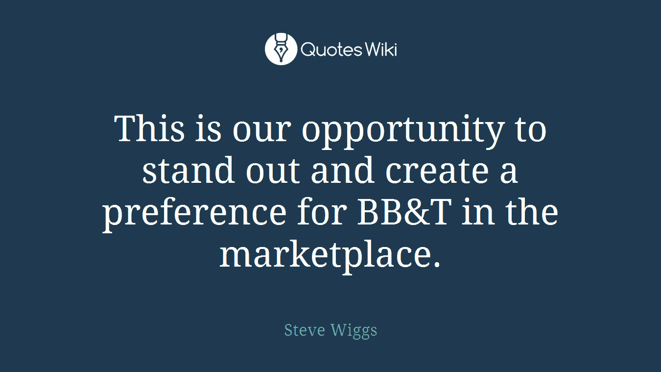 This is our opportunity to stand out and create a preference for BB&T in the marketplace.