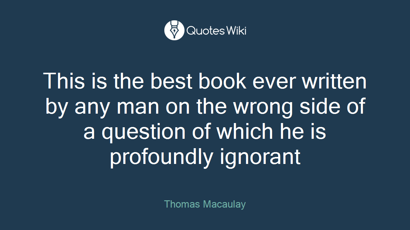 This is the best book ever written by any man on the wrong side of a question of which he is profoundly ignorant