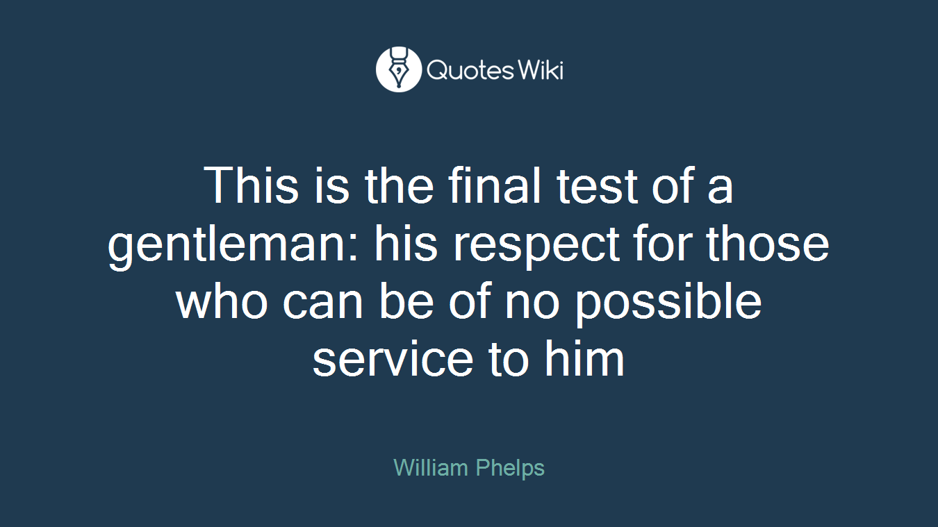 This is the final test of a gentleman: his respect for those who can be of no possible service to him