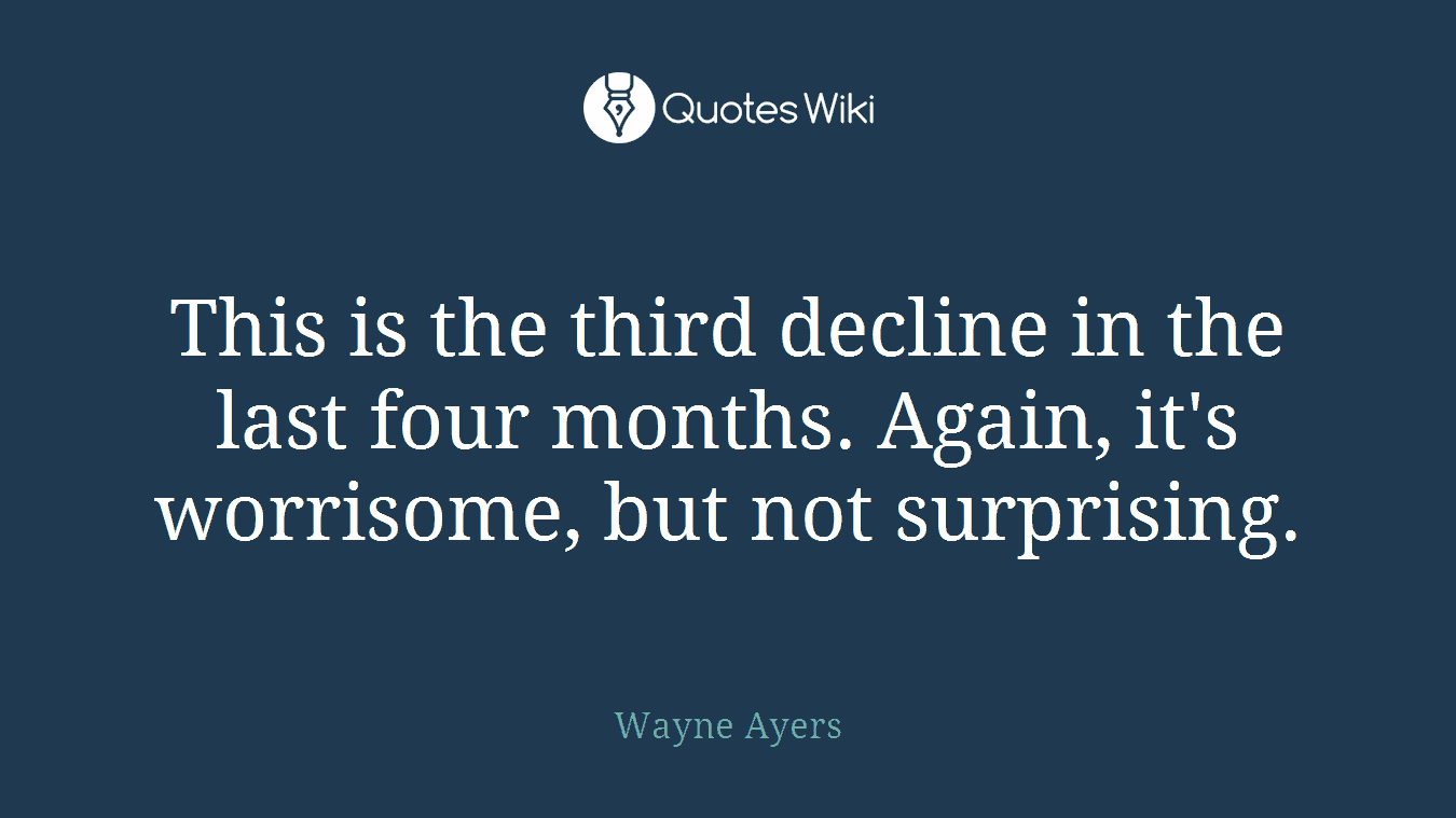 This is the third decline in the last four months. Again, it's worrisome, but not surprising.