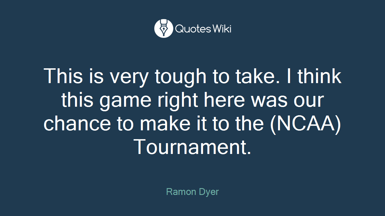 This is very tough to take. I think this game right here was our chance to make it to the (NCAA) Tournament.