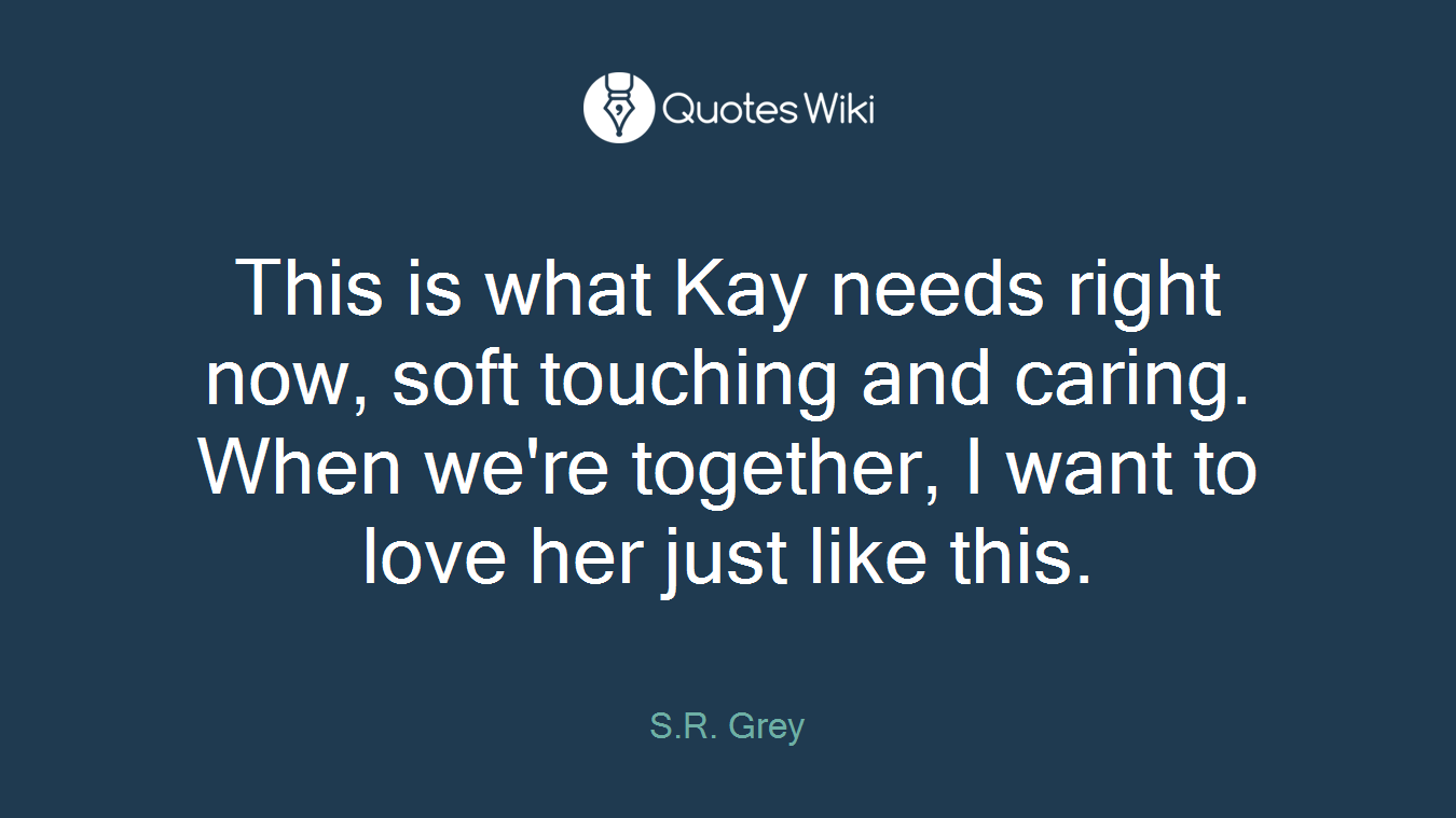 This is what Kay needs right now, soft touching and caring. When we're together, I want to love her just like this.