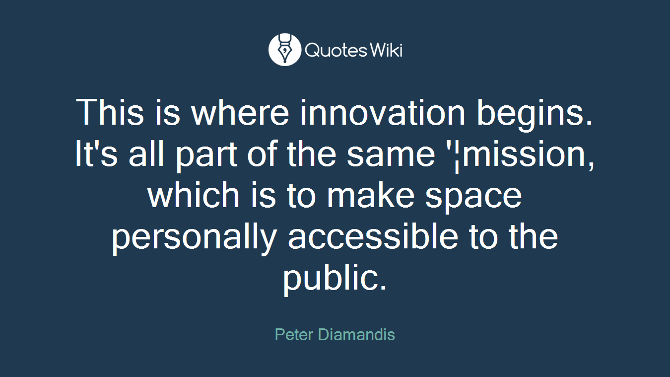 This is where innovation begins. It's all part of the same '¦mission, which is to make space personally accessible to the public.