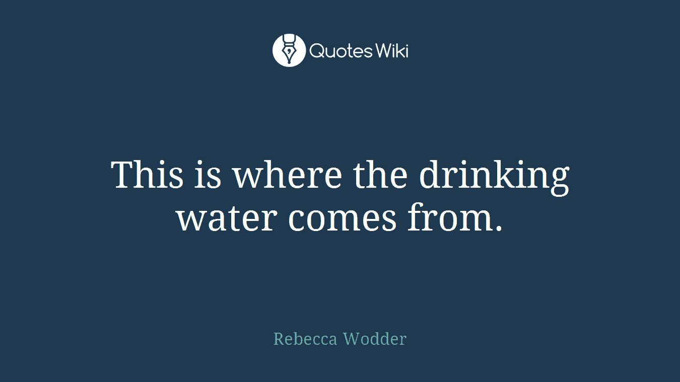 This is where the drinking water comes from.