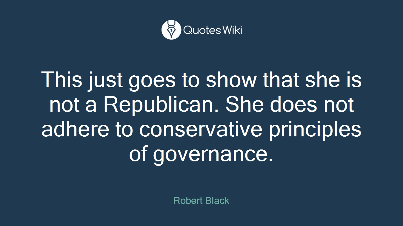 This just goes to show that she is not a Republican. She does not adhere to conservative principles of governance.