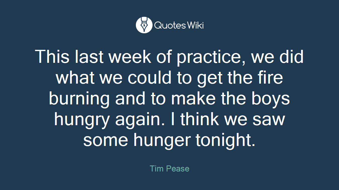 This last week of practice, we did what we could to get the fire burning and to make the boys hungry again. I think we saw some hunger tonight.