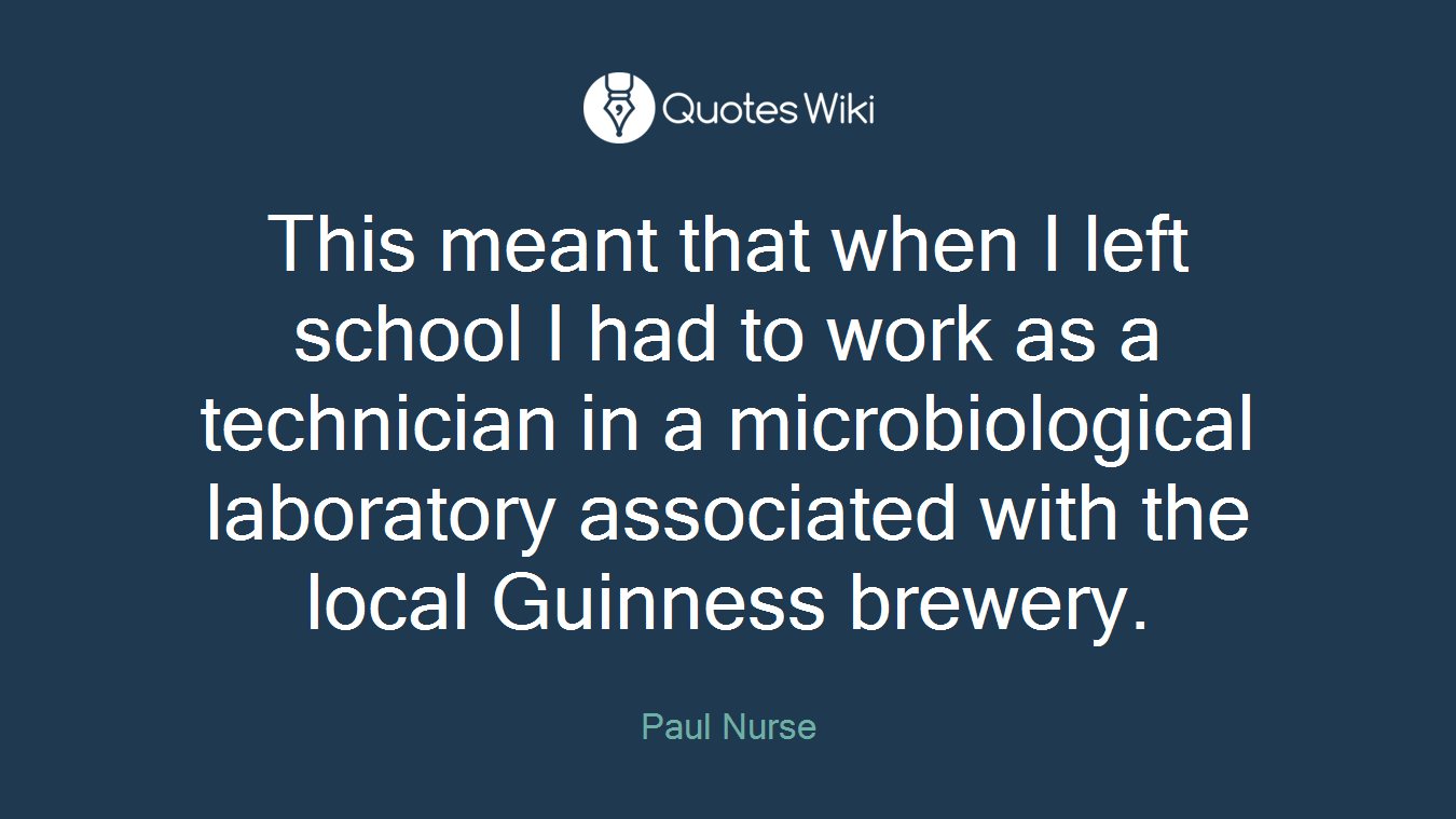 This meant that when I left school I had to work as a technician in a microbiological laboratory associated with the local Guinness brewery.