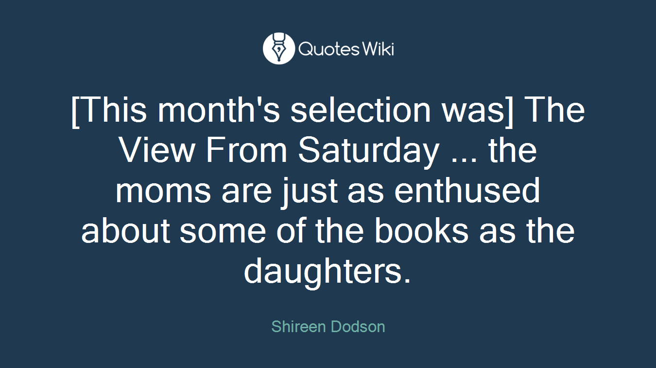 [This month's selection was] The View From Saturday ... the moms are just as enthused about some of the books as the daughters.