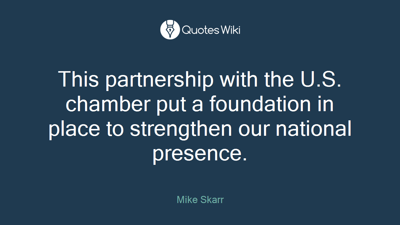 This partnership with the U.S. chamber put a foundation in place to strengthen our national presence.
