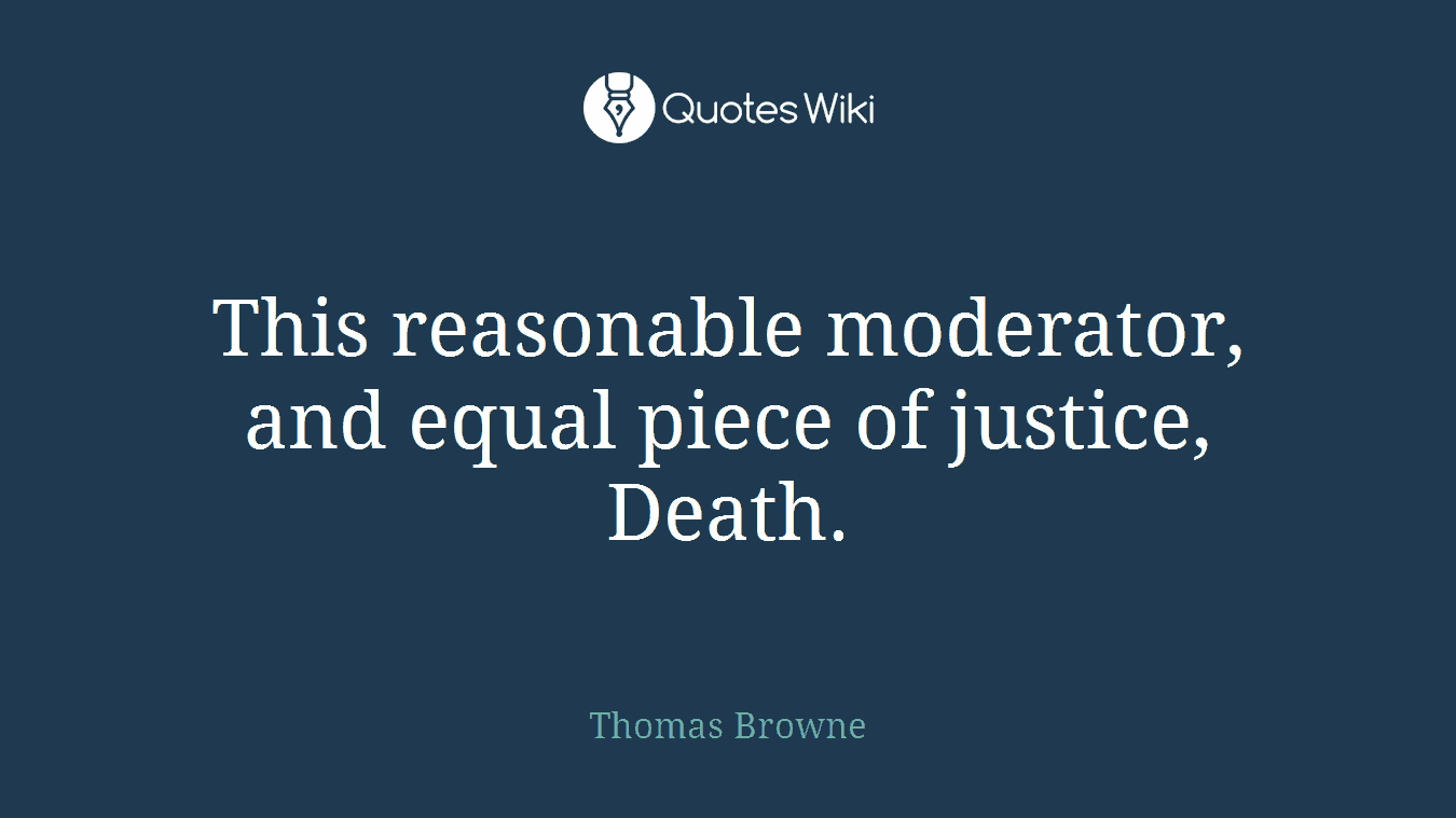 This reasonable moderator, and equal piece of justice, Death.