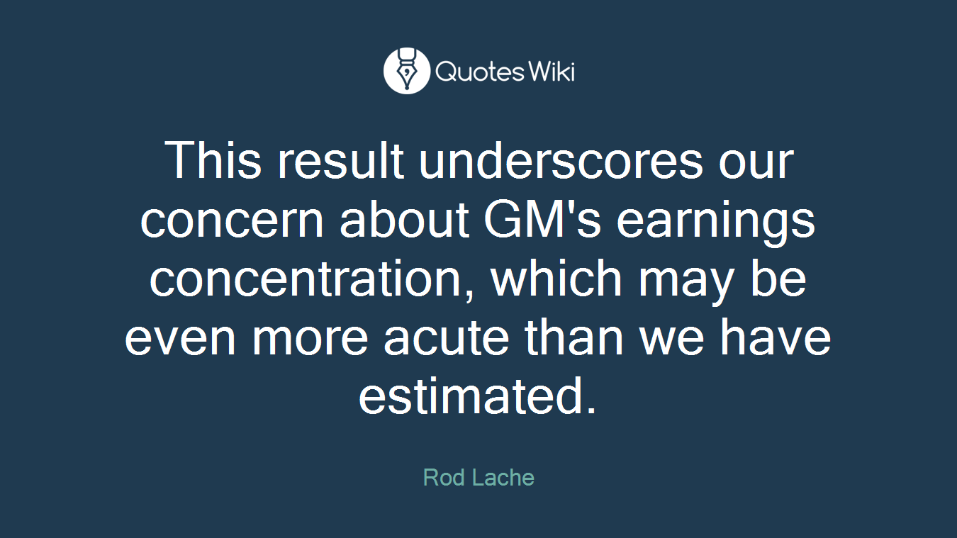 This result underscores our concern about GM's earnings concentration, which may be even more acute than we have estimated.
