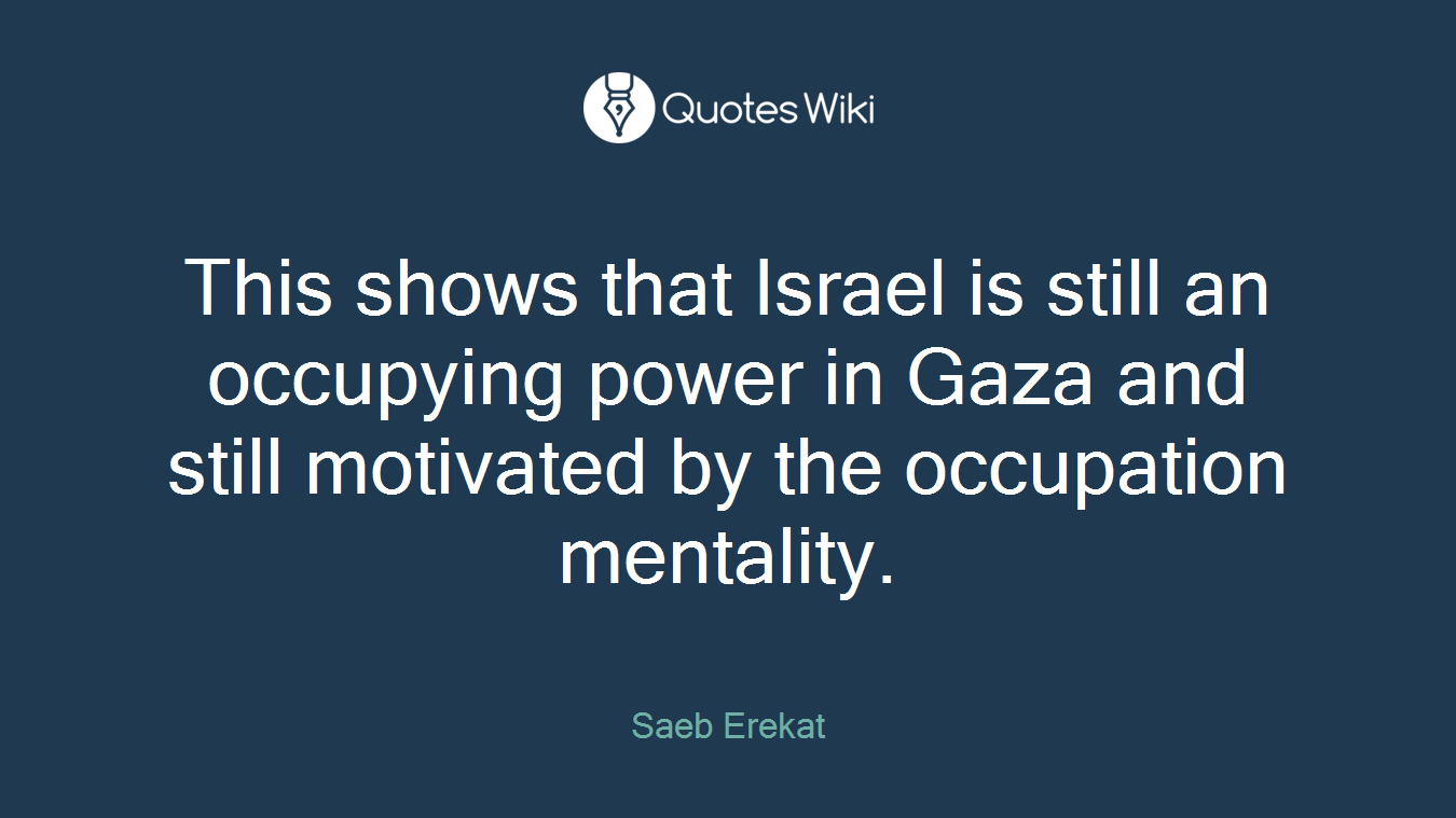 This shows that Israel is still an occupying power in Gaza and still motivated by the occupation mentality.